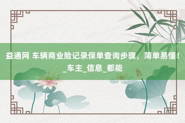 益通网 车辆商业险记录保单查询步骤，简单易懂！_车主_信息_都能