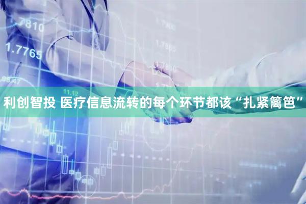 利创智投 医疗信息流转的每个环节都该“扎紧篱笆”