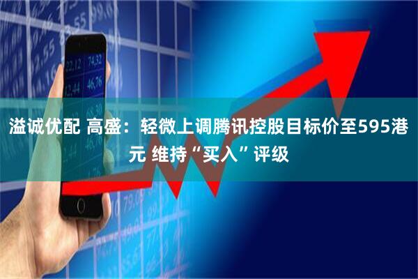 溢诚优配 高盛：轻微上调腾讯控股目标价至595港元 维持“买入”评级