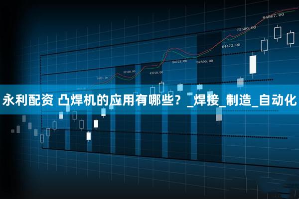 永利配资 凸焊机的应用有哪些？_焊接_制造_自动化
